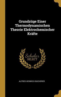 Grundzüge Einer Thermodynamischen Theorie Elektrochemischer Kräfte - Bucherer, Alfred Heinrich