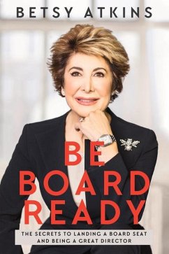 Be Board Ready: The Secrets to Landing a Board Seat and Being a Great Director - Atkins, Betsy
