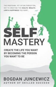 Self Mastery: Create the Life You Want by Becoming the Person You Want to Be - Juncewicz, Bogdan