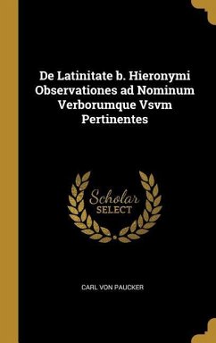 De Latinitate b. Hieronymi Observationes ad Nominum Verborumque Vsvm Pertinentes - Paucker, Carl Von