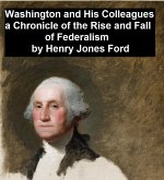 Washington and His Colleagues, A Chronicle of the Rise and Fall of Federalism (eBook, ePUB)