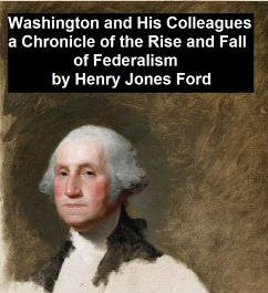 Washington and His Colleagues, A Chronicle of the Rise and Fall of Federalism (eBook, ePUB) - Ford, Henry Jones