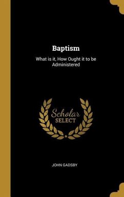 Baptism: What is it, How Ought it to be Administered