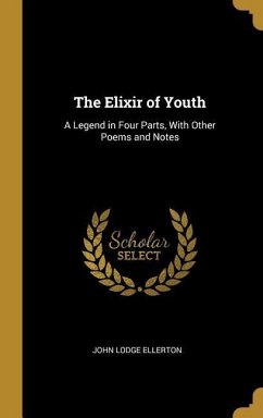 The Elixir of Youth: A Legend in Four Parts, With Other Poems and Notes