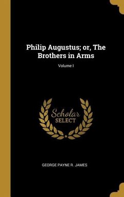Philip Augustus; or, The Brothers in Arms; Volume I - Payne R James, George
