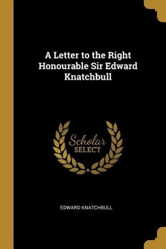 A Letter to the Right Honourable Sir Edward Knatchbull - Knatchbull, Edward
