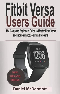 Fitbit Versa Users Guide: The Complete Beginners Guide to Master Fitbit Blaze, Surge, Versa, Iconic and Troubleshoot Common Problems - McDermott, Daniel