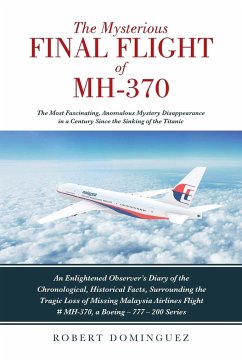 The Mysterious Final Flight of MH-370: The Most Fascinating, Anomalous Mystery Disappearance in a Century Since the Sinking of the Titanic - Dominguez, Robert