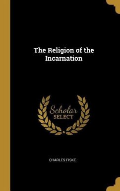 The Religion of the Incarnation - Fiske, Charles