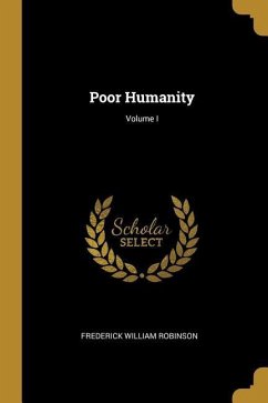 Poor Humanity; Volume I - Robinson, Frederick William