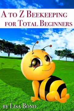 A to Z Beekeeping for Total Beginners (eBook, ePUB) - Bond, Lisa