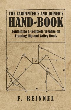 The Carpenter's and Joiner's Hand-Book - Containing a Complete Treatise on Framing Hip and Valley Roofs - Reinnel, F.