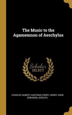 The Music to the Agamemnon of Aeschylus - Hubert Hastings Parry, Henry John Edward