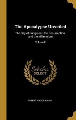 The Apocalypse Unveiled: The Day of Judgment, the Resurrection, and the Millennium; Volume II