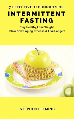 Intermittent Fasting: 7 Effective Techniques With Scientific Approach To Stay Healthy,Lose Weight,Slow Down Aging Process & Live Longer (eBook, ePUB) - Fleming, Stephen