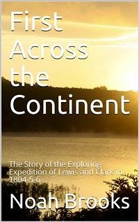 First Across the Continent / The Story of the Exploring Expedition of Lewis and Clark in 1804-5-6 (eBook, PDF) - Brooks, Noah