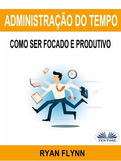 Administração Do Tempo: Como Ser Focado E Produtivo (eBook, ePUB) - Flynn, Ryan