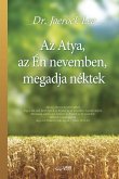 Az Atya, az Én nevemben, megadja néktek: My Father Will Give to You in My Name (Hungarian Edition)