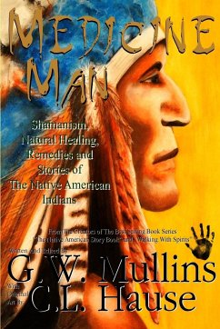 Medicine Man - Shamanism, Natural Healing, Remedies And Stories Of The Native American Indians - Mullins, G. W.