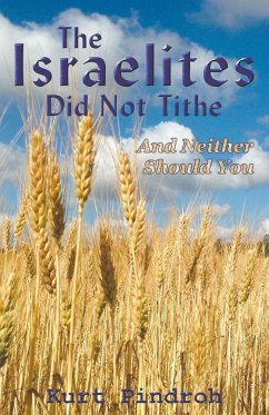 The Israelites Did Not Tithe And Neither Should You - Pindroh, Kurt