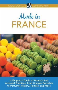 Made in France: A Shopper's Guide to France's Best Artisanal Traditions from Limoges Porcelain to Perfume, Pottery, Textiles, and More - Morelli, Laura