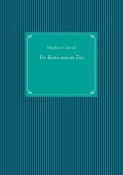 Die Idiotie unserer Zeit - Gabriel, Markus