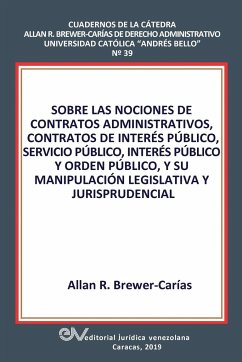 SOBRE LAS NOCIONES DE CONTRATOS ADMINISTRATIVOS, CONTRATOS DE INTERÉS PÚBLICO, SERVICIO PÚBLICO, INTERÉS PÚBLICO Y ORDEN PÚBLICO, Y SU MANIPULACIÓN LEGISLATIVA Y JURISPRUDENCIAL - Brewer-Carias, Allan R.