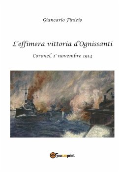 L'effimera vittoria d'Ognissanti. Coronel, 1° novembre 1914. Una storia della prima battaglia navale della Grande Guerra - Finizio, Giancarlo