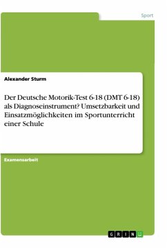 Der Deutsche Motorik-Test 6-18 (DMT 6-18) als Diagnoseinstrument? Umsetzbarkeit und Einsatzmöglichkeiten im Sportunterricht einer Schule - Sturm, Alexander
