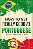 How to Get Really Good at Portuguese: Learn Portuguese to Fluency and Beyond (eBook, ePUB)