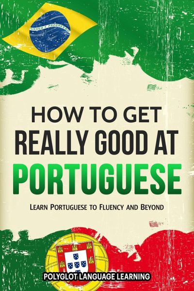 How to Get Really Good at Portuguese: Learn Portuguese to Fluency and Beyond (eBook, ePUB) How to Get Really Good at Portuguese: Learn Portuguese to Fluency and Beyond (eBook, ePUB)