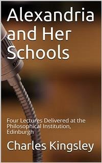 Alexandria and Her Schools / Four Lectures Delivered at the Philosophical Institution, Edinburgh (eBook, PDF) - Kingsley, Charles