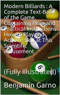 Modern Billiards / A Complete Text-Book of the Game, Containing Plain and Practical Instructions How to Play and Acquire Skill at This Scientific Amusement (eBook, PDF) - Garno, Benjamin