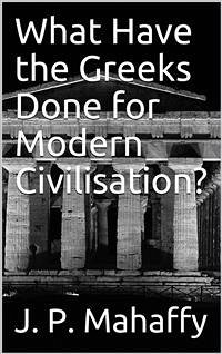 What Have the Greeks Done for Modern Civilisation? (eBook, PDF) - P. Mahaffy, J.