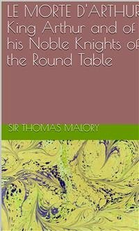 Le Morte D'Arthur King Arthur And Of His Noble Knights Of The Round Table (eBook, ePUB) - Thomas Malory, Sir