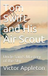 Tom Swift and His Air Scout; Or, Uncle Sam's Mastery of the Sky (eBook, PDF) - Appleton, Victor