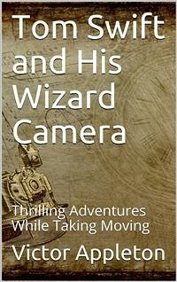 Tom Swift and His Wizard Camera; Or, Thrilling Adventures While Taking Moving Pictures (eBook, PDF) - Appleton, Victor