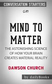 Mind to Matter: The Astonishing Science of How Your Brain Creates Material Reality by Dawson Church   Conversation Starters (eBook, ePUB)