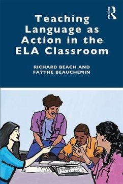 Teaching Language as Action in the ELA Classroom - Beach, Richard; Beauchemin, Faythe