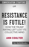 Resistance Is Futile!: How the Trump-Hating Left Lost Its Collective Mind by Ann Coulter   Conversation Starters (eBook, ePUB)