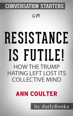 Resistance Is Futile!: How the Trump-Hating Left Lost Its Collective Mind by Ann Coulter   Conversation Starters (eBook, ePUB) - dailyBooks