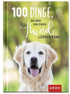 100 Dinge, die man von einem Hund lernen kann - Groh Verlag