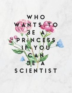 Who Wants To Be A Princess If You Can Be A Scientist - Quote Notebooks, Grunduls Co