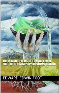 The Original Poems of Edward Edwin Foot, of Her Majesty's Customs, London (eBook, PDF) - Edwin Foot, Edward