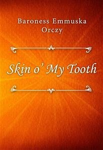 Skin o’ My Tooth (eBook, ePUB) - Emmuska Orczy, Baroness