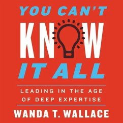 You Can't Know It All: Leading in the Age of Deep Expertise - Wallace, Wanda T.