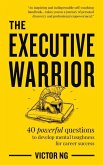 The Executive Warrior: 40 Powerful Questions to Develop Mental Toughness for Career Success