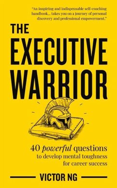 The Executive Warrior: 40 Powerful Questions to Develop Mental Toughness for Career Success - Ng, Victor