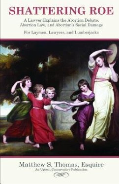 Shattering Roe: A Lawyer Explains the Abortion Debate, Abortion Law, and Abortion's Social Damage for Laymen, Lawyers, and Lumberjacks - Thomas Esq, Matthew S.