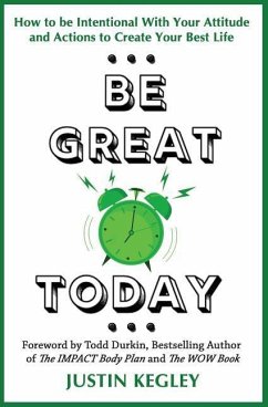 Be Great Today: How to be Intentional With Your Attitude and Actions to Create Your Best Life - Kegley, Justin